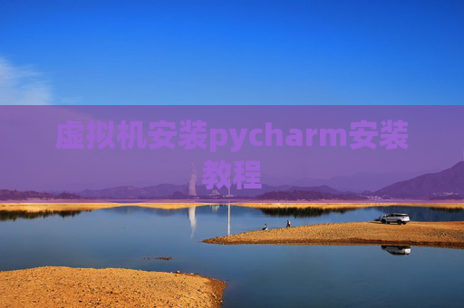 虚拟机安装pycharm安装教程 虚拟机安装pycharm安装教程